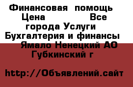Финансовая  помощь › Цена ­ 100 000 - Все города Услуги » Бухгалтерия и финансы   . Ямало-Ненецкий АО,Губкинский г.
